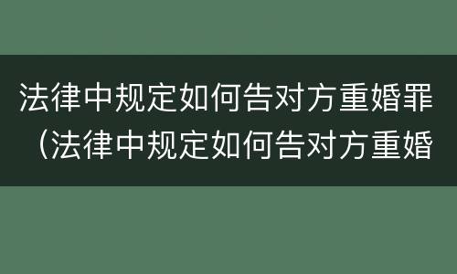 法律中规定如何告对方重婚罪（法律中规定如何告对方重婚罪的条款）