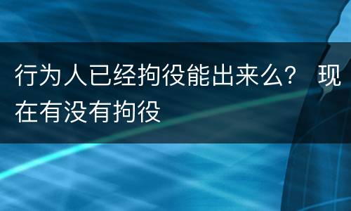行为人已经拘役能出来么？ 现在有没有拘役