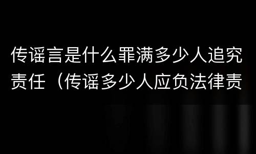 传谣言是什么罪满多少人追究责任（传谣多少人应负法律责任）
