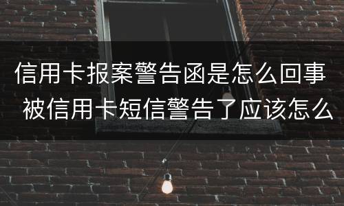 信用卡报案警告函是怎么回事 被信用卡短信警告了应该怎么办