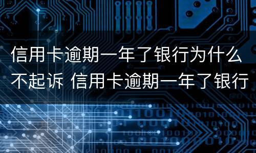 信用卡逾期一年了银行为什么不起诉 信用卡逾期一年了银行为什么不起诉我