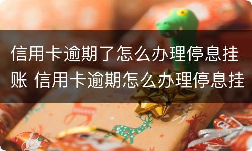 信用卡逾期了怎么办理停息挂账 信用卡逾期怎么办理停息挂账分期还款