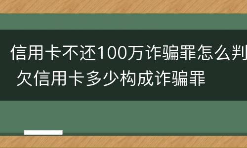 信用卡不还100万诈骗罪怎么判 欠信用卡多少构成诈骗罪