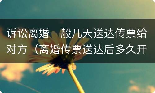 诉讼离婚一般几天送达传票给对方（离婚传票送达后多久开庭,被告不去可以吗）
