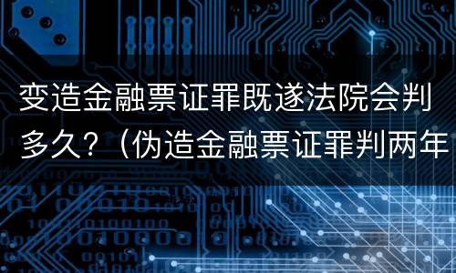 变造金融票证罪既遂法院会判多久?（伪造金融票证罪判两年）