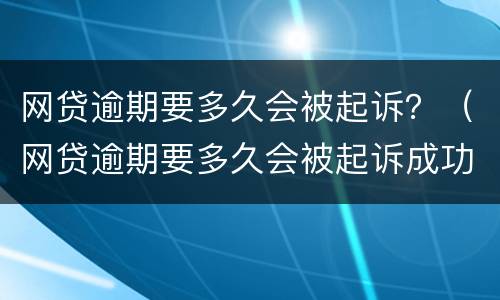 网贷逾期要多久会被起诉？（网贷逾期要多久会被起诉成功）