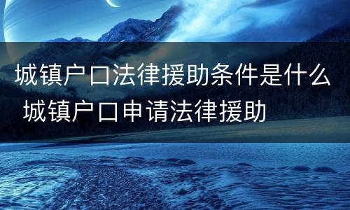 城镇户口法律援助条件是什么 城镇户口申请法律援助