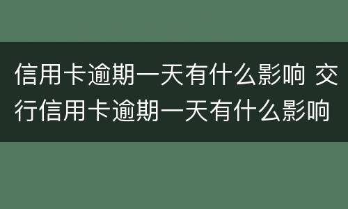 信用卡逾期一天有什么影响 交行信用卡逾期一天有什么影响