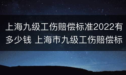 上海九级工伤赔偿标准2022有多少钱 上海市九级工伤赔偿标准2021有多少钱