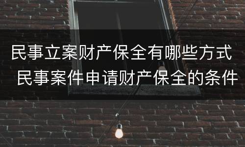 民事立案财产保全有哪些方式 民事案件申请财产保全的条件
