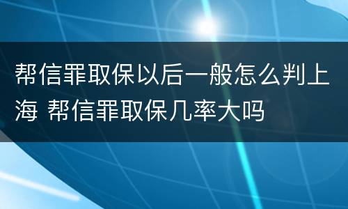 帮信罪取保以后一般怎么判上海 帮信罪取保几率大吗