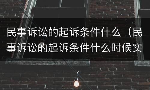 民事诉讼的起诉条件什么（民事诉讼的起诉条件什么时候实行）