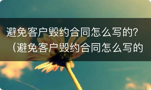 避免客户毁约合同怎么写的？（避免客户毁约合同怎么写的好）