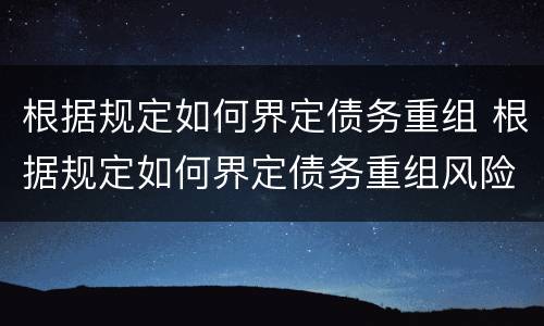 根据规定如何界定债务重组 根据规定如何界定债务重组风险