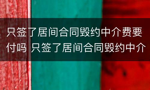 只签了居间合同毁约中介费要付吗 只签了居间合同毁约中介费要付吗合法吗