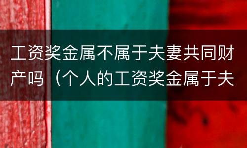 工资奖金属不属于夫妻共同财产吗（个人的工资奖金属于夫妻个人财产吗）
