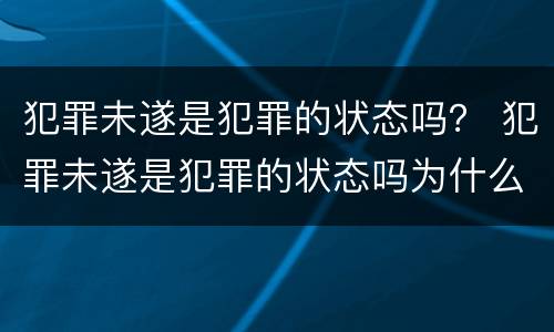 犯罪未遂是犯罪的状态吗？ 犯罪未遂是犯罪的状态吗为什么