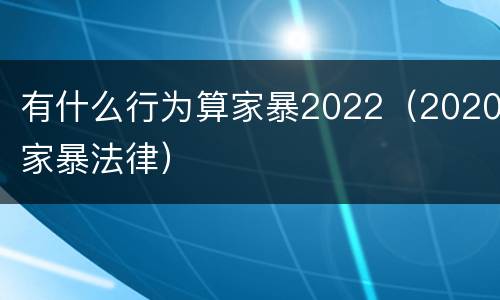 有什么行为算家暴2022（2020家暴法律）