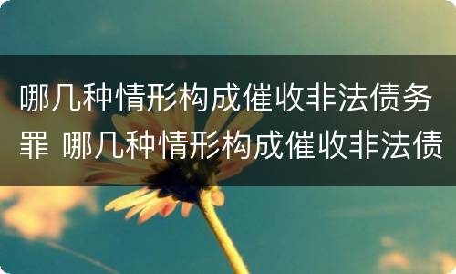 哪几种情形构成催收非法债务罪 哪几种情形构成催收非法债务罪