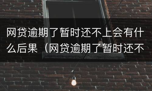 网贷逾期了暂时还不上会有什么后果（网贷逾期了暂时还不上有什么影响）