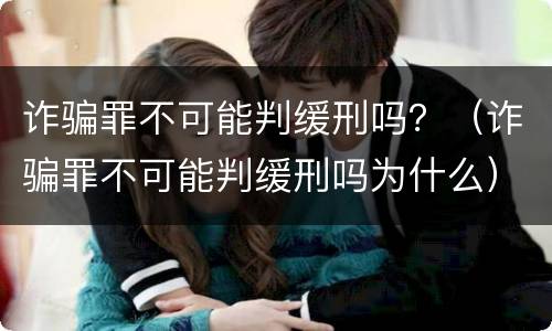 诈骗罪不可能判缓刑吗？（诈骗罪不可能判缓刑吗为什么）