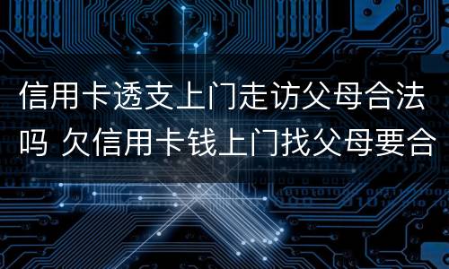 信用卡透支上门走访父母合法吗 欠信用卡钱上门找父母要合法么