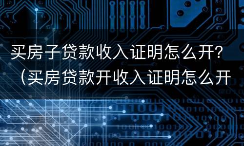 买房子贷款收入证明怎么开？（买房贷款开收入证明怎么开）