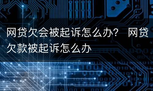 网贷欠会被起诉怎么办？ 网贷欠款被起诉怎么办