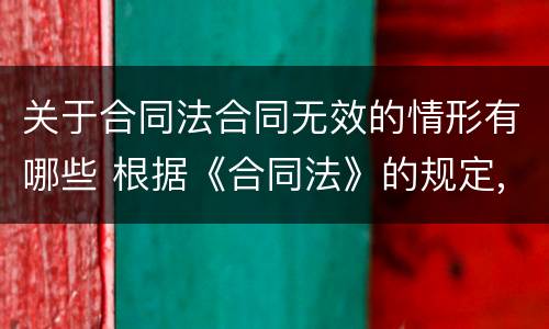 关于合同法合同无效的情形有哪些 根据《合同法》的规定,哪些合同为无效合同?