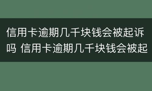 信用卡逾期几千块钱会被起诉吗 信用卡逾期几千块钱会被起诉吗知乎