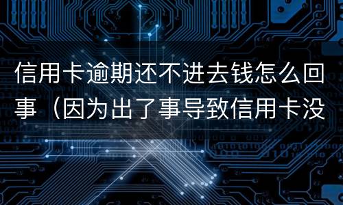 信用卡逾期还不进去钱怎么回事（因为出了事导致信用卡没还逾期严重怎么办）