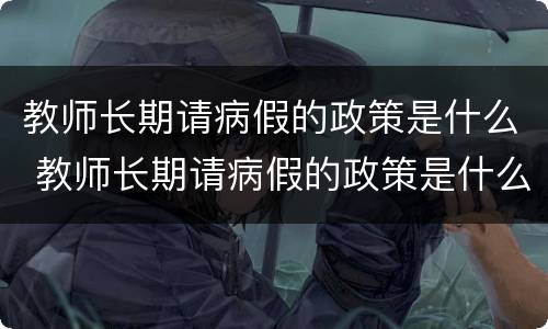 教师长期请病假的政策是什么 教师长期请病假的政策是什么规定