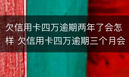 欠信用卡四万逾期两年了会怎样 欠信用卡四万逾期三个月会怎么样