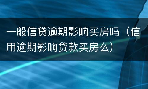 一般信贷逾期影响买房吗（信用逾期影响贷款买房么）