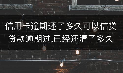 信用卡逾期还了多久可以信贷 贷款逾期过,已经还清了多久可以信用卡