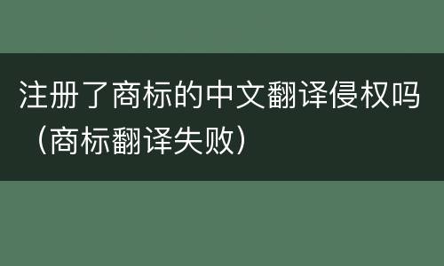 注册了商标的中文翻译侵权吗（商标翻译失败）