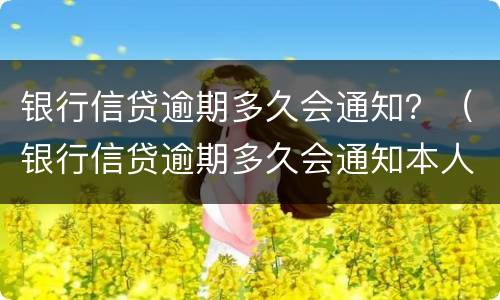 银行信贷逾期多久会通知？（银行信贷逾期多久会通知本人）