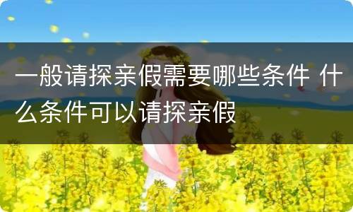 一般请探亲假需要哪些条件 什么条件可以请探亲假