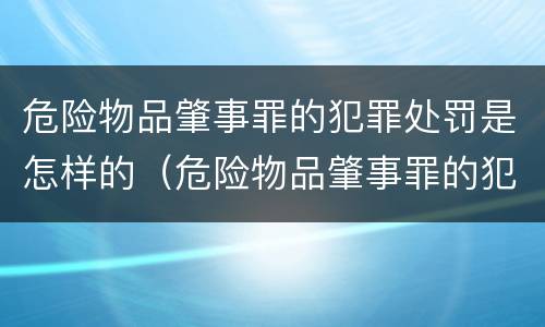 危险物品肇事罪的犯罪处罚是怎样的（危险物品肇事罪的犯罪处罚是怎样的处理）