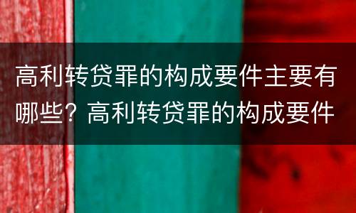 高利转贷罪的构成要件主要有哪些? 高利转贷罪的构成要件主要有哪些内容