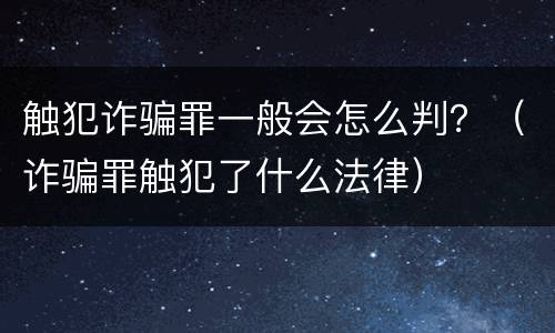 触犯诈骗罪一般会怎么判？（诈骗罪触犯了什么法律）