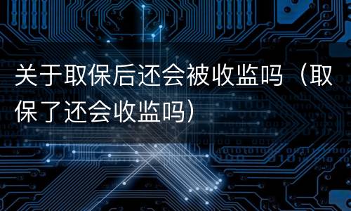 关于取保后还会被收监吗（取保了还会收监吗）