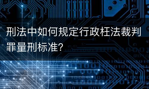刑法中如何规定行政枉法裁判罪量刑标准？