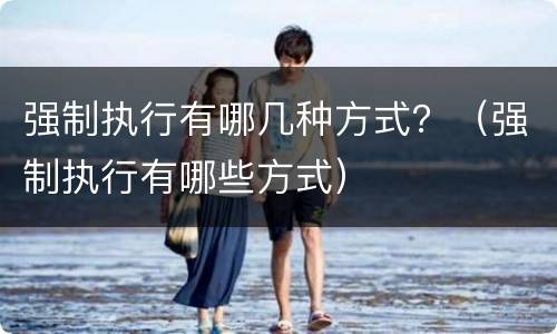 强制执行有哪几种方式？（强制执行有哪些方式）