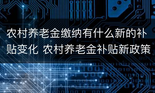 农村养老金缴纳有什么新的补贴变化 农村养老金补贴新政策