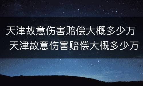 天津故意伤害赔偿大概多少万 天津故意伤害赔偿大概多少万左右