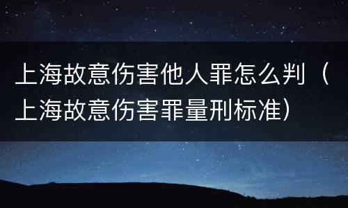 上海故意伤害他人罪怎么判（上海故意伤害罪量刑标准）