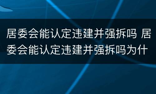 居委会能认定违建并强拆吗 居委会能认定违建并强拆吗为什么