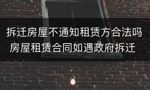 拆迁房屋不通知租赁方合法吗 房屋租赁合同如遇政府拆迁