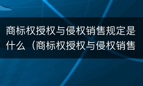 商标权授权与侵权销售规定是什么（商标权授权与侵权销售规定是什么意思）